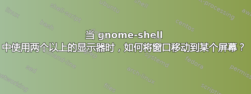 当 gnome-shell 中使用两个以上的显示器时，如何将窗口移动到某个屏幕？