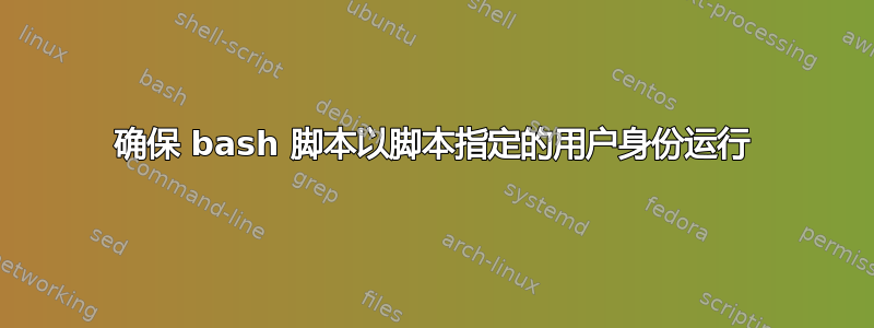 确保 bash 脚本以脚本指定的用户身份运行