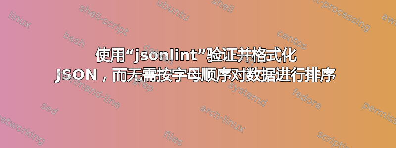 使用“jsonlint”验证并格式化 JSON，而无需按字母顺序对数据进行排序