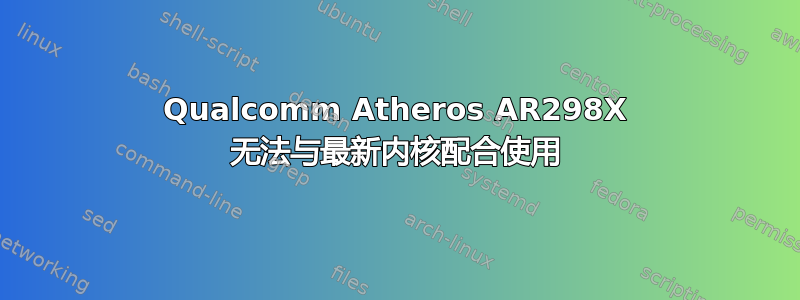 Qualcomm Atheros AR298X 无法与最新内核配合使用