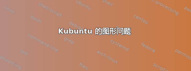 Kubuntu 的图形问题