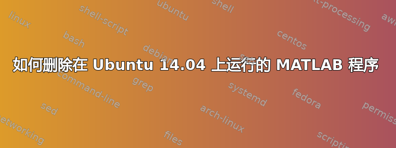 如何删除在 Ubuntu 14.04 上运行的 MATLAB 程序