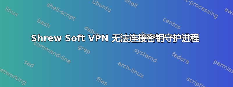 Shrew Soft VPN 无法连接密钥守护进程