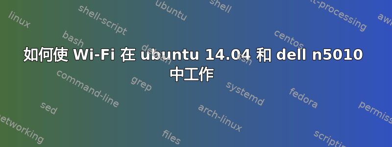 如何使 Wi-Fi 在 ubuntu 14.04 和 dell n5010 中工作 