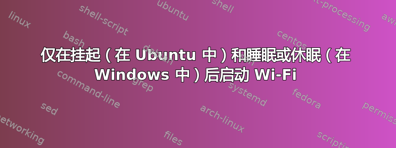 仅在挂起（在 Ubuntu 中）和睡眠或休眠（在 Windows 中）后启动 Wi-Fi