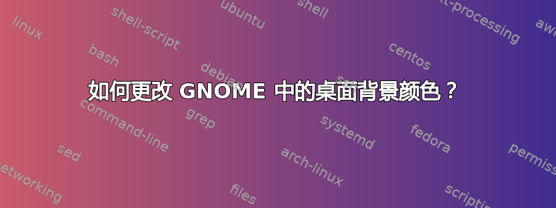 如何更改 GNOME 中的桌面背景颜色？