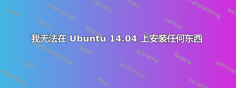 我无法在 Ubuntu 14.04 上安装任何东西