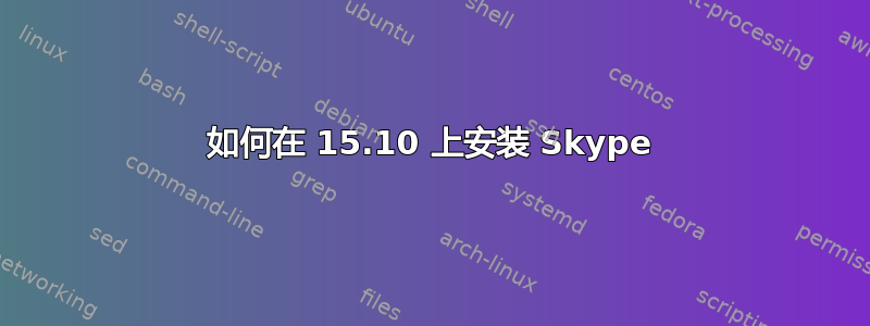 如何在 15.10 上安装 Skype