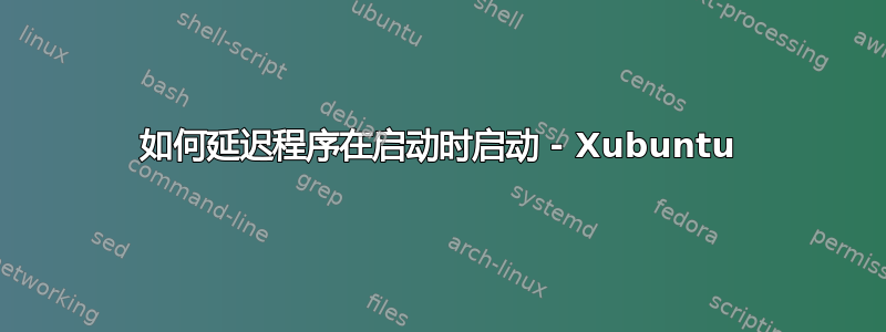 如何延迟程序在启动时启动 - Xubuntu