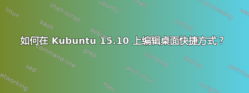 如何在 Kubuntu 15.10 上编辑桌面快捷方式？