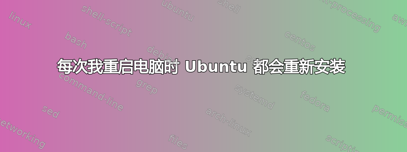 每次我重启电脑时 Ubuntu 都会重新安装