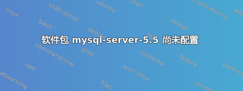 软件包 mysql-server-5.5 尚未配置