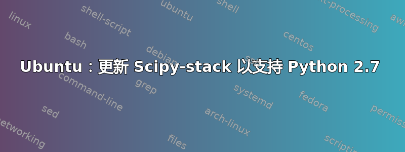 Ubuntu：更新 Scipy-stack 以支持 Python 2.7