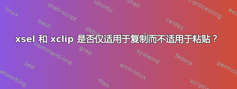 xsel 和 xclip 是否仅适用于复制而不适用于粘贴？