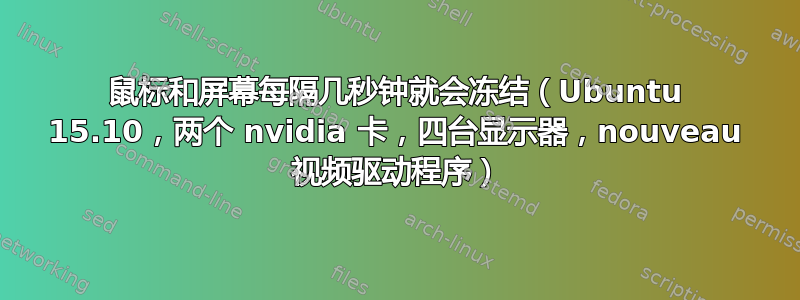 鼠标和屏幕每隔几秒钟就会冻结（Ubuntu 15.10，两个 nvidia 卡，四台显示器，nouveau 视频驱动程序）