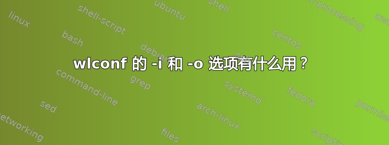 wlconf 的 -i 和 -o 选项有什么用？