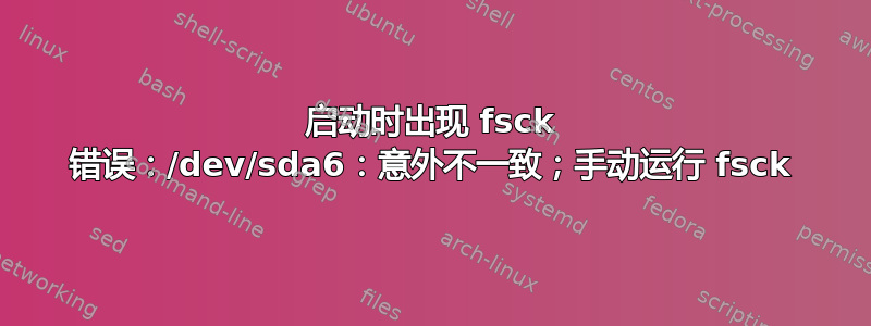 启动时出现 fsck 错误：/dev/sda6：意外不一致；手动运行 fsck