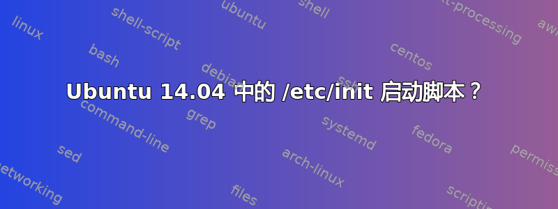 Ubuntu 14.04 中的 /etc/init 启动脚本？