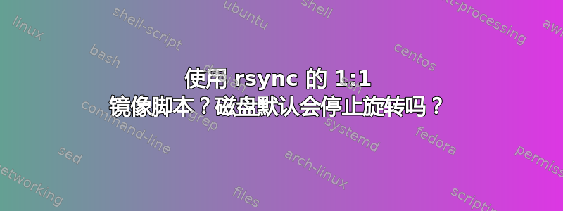 使用 rsync 的 1:1 镜像脚本？磁盘默认会停止旋转吗？