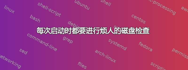 每次启动时都要进行烦人的磁盘检查