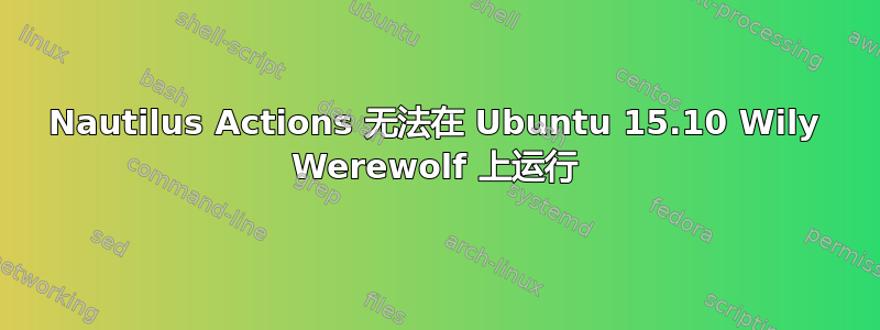 Nautilus Actions 无法在 Ubuntu 15.10 Wily Werewolf 上运行