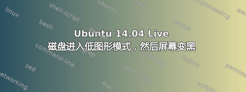 Ubuntu 14.04 Live 磁盘进入低图形模式，然后屏幕变黑