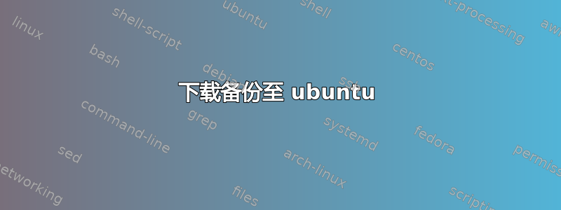 下载备份至 ubuntu