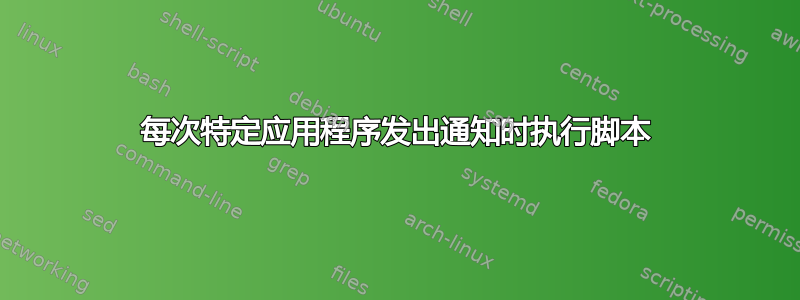 每次特定应用程序发出通知时执行脚本