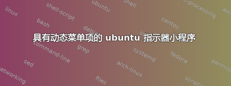 具有动态菜单项的 ubuntu 指示器小程序