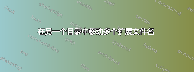 在另一个目录中移动多个扩展文件名