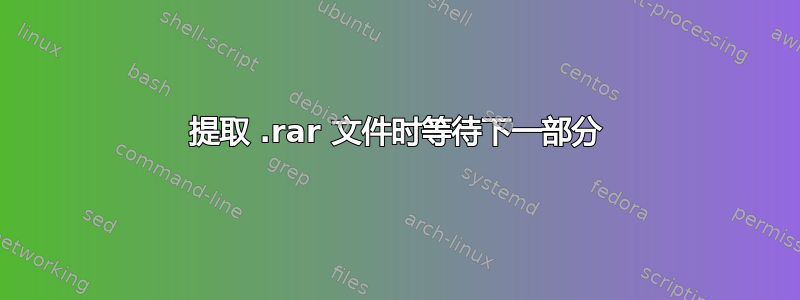 提取 .rar 文件时等待下一部分