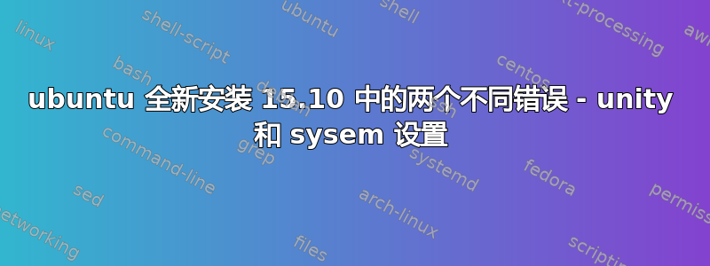 ubuntu 全新安装 15.10 中的两个不同错误 - unity 和 sysem 设置