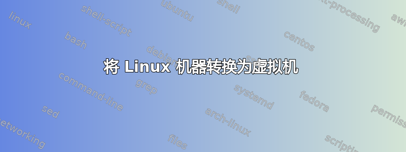 将 Linux 机器转换为虚拟机