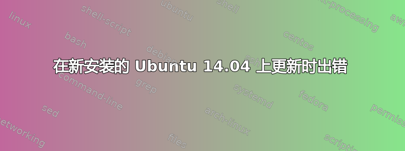 在新安装的 Ubuntu 14.04 上更新时出错