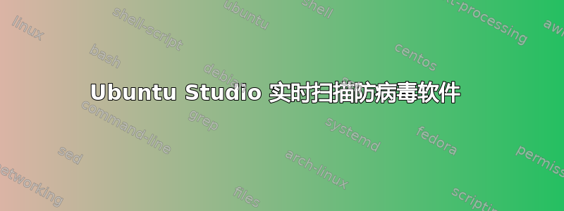 Ubuntu Studio 实时扫描防病毒软件 