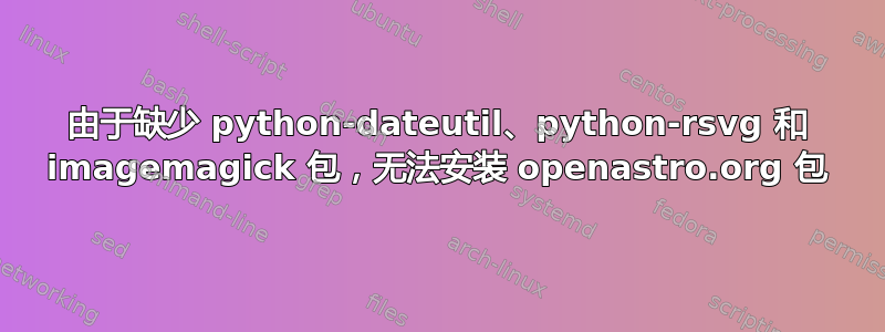 由于缺少 python-dateutil、python-rsvg 和 imagemagick 包，无法安装 openastro.org 包