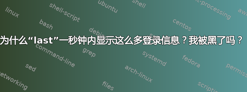 为什么“last”一秒钟内显示这么多登录信息？我被黑了吗？