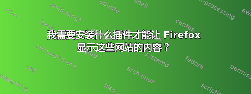 我需要安装什么插件才能让 Firefox 显示这些网站的内容？