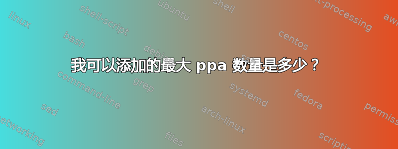 我可以添加的最大 ppa 数量是多少？