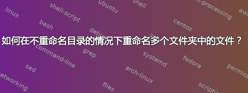 如何在不重命名目录的情况下重命名多个文件夹中的文件？