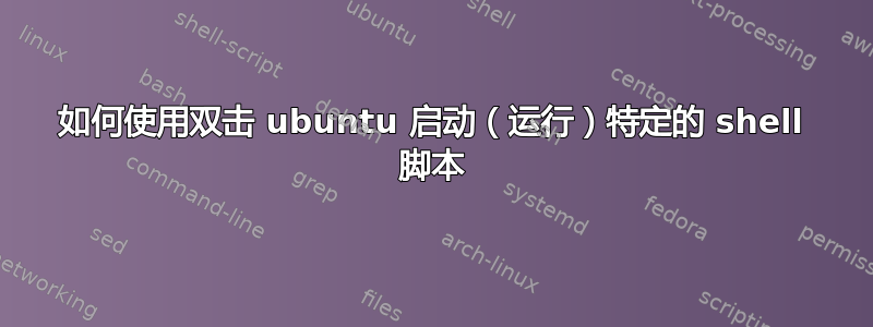 如何使用双击 ubuntu 启动（运行）特定的 shell 脚本