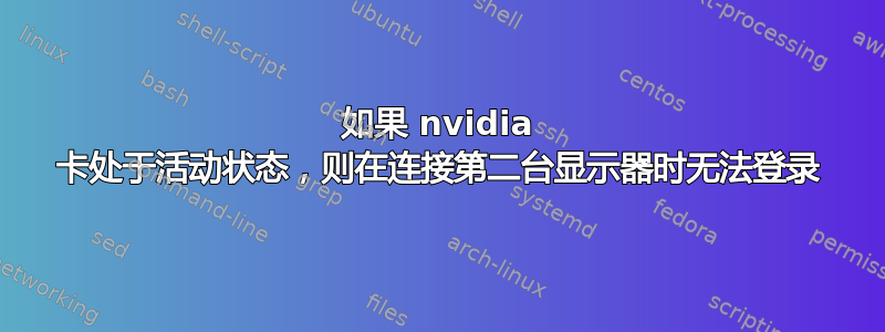 如果 nvidia 卡处于活动状态，则在连接第二台显示器时无法登录