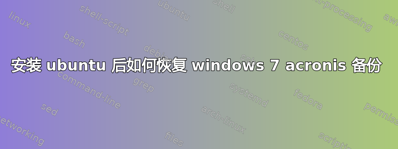 安装 ubuntu 后如何恢复 windows 7 acronis 备份