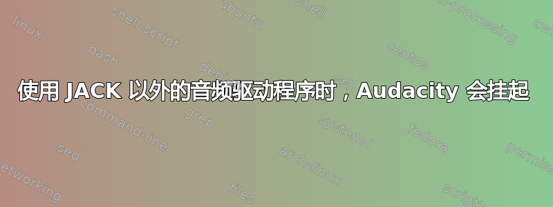 使用 JACK 以外的音频驱动程序时，Audacity 会挂起