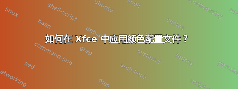 如何在 Xfce 中应用颜色配置文件？