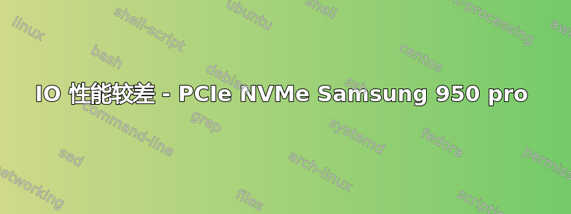 IO 性能较差 - PCIe NVMe Samsung 950 pro