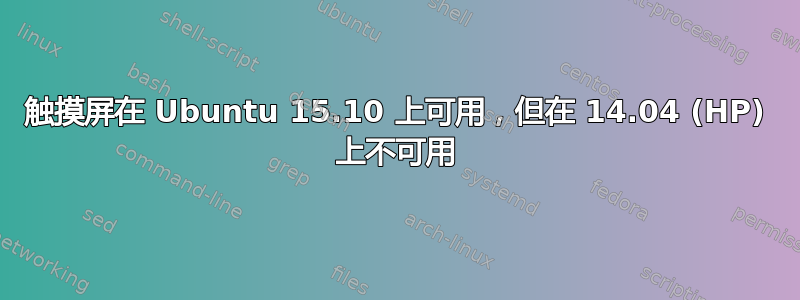 触摸屏在 Ubuntu 15.10 上可用，但在 14.04 (HP) 上不可用