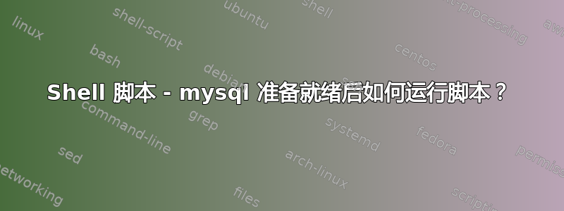 Shell 脚本 - mysql 准备就绪后如何运行脚本？