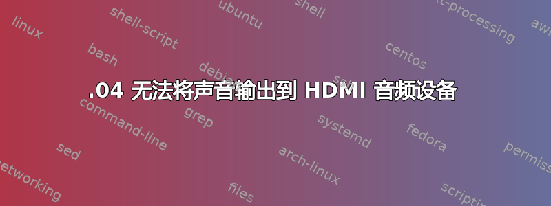 14.04 无法将声音输出到 HDMI 音频设备