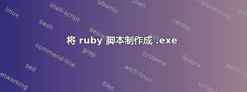 将 ruby​​ 脚本制作成 .exe